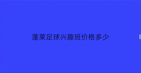 蓬莱足球兴趣班价格多少