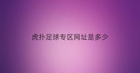 虎扑足球专区网址是多少(虎扑足球专区网址是多少啊)