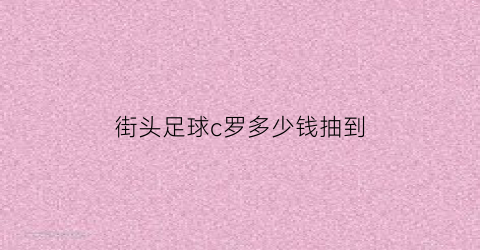 街头足球c罗多少钱抽到(街头足球c罗怎么获得)