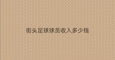 街头足球球员收入多少钱(街头足球球员收入多少钱一个)