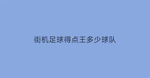 街机足球得点王多少球队(街机得分王)