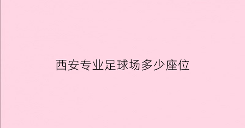 西安专业足球场多少座位(西安室内足球场地在哪)