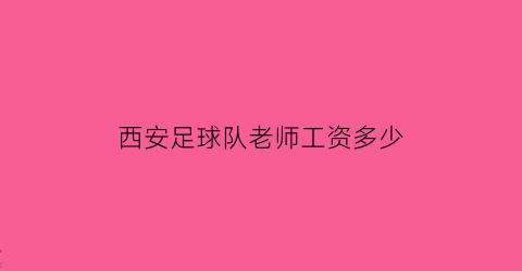 西安足球队老师工资多少(西安足球队老师工资多少一个月)