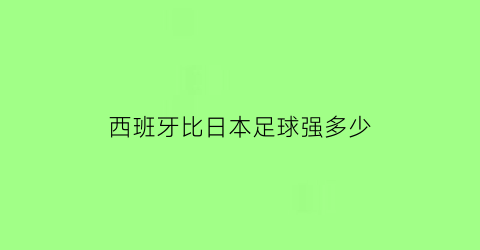 西班牙比日本足球强多少(西班牙与日本足球技术)