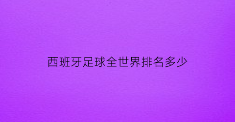 西班牙足球全世界排名多少(西班牙足球全世界排名多少位)