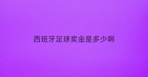 西班牙足球奖金是多少啊(西班牙足球奖杯)