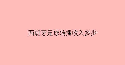 西班牙足球转播收入多少(西班牙足球转会窗口)