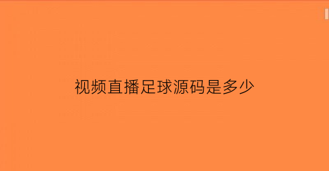 视频直播足球源码是多少(足球直播源多少钱一场)