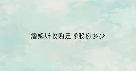 詹姆斯收购足球股份多少(詹姆斯投资的足球俱乐部)