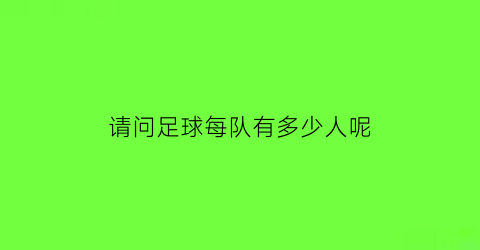 请问足球每队有多少人呢