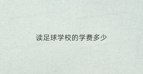 读足球学校的学费多少(读足球学校的学费多少钱)