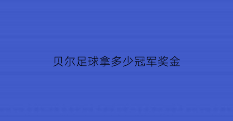 贝尔足球拿多少冠军奖金(贝尔2020进了多少球)