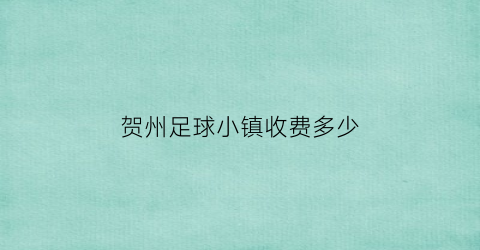 贺州足球小镇收费多少(贺州足球小镇足球队05梯队)