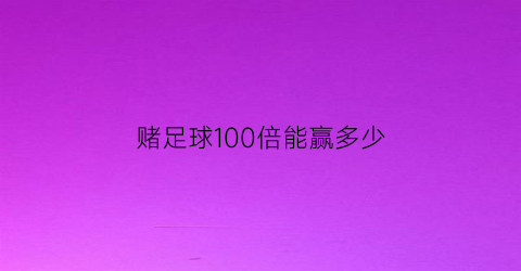 赌足球100倍能赢多少