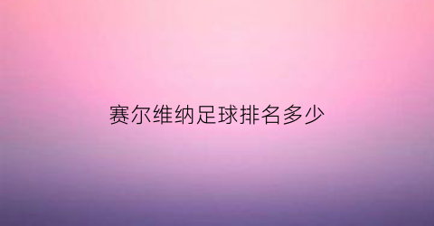 赛尔维纳足球排名多少