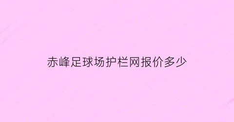 赤峰足球场护栏网报价多少(赤峰足球场护栏网报价多少钱一个)