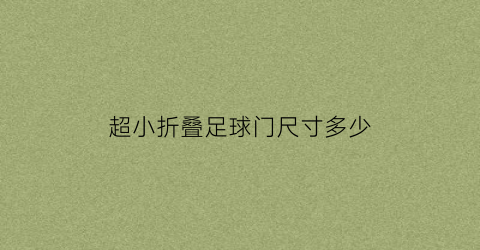 超小折叠足球门尺寸多少(超小折叠足球门尺寸多少厘米)