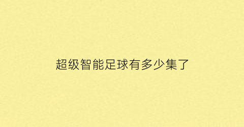 超级智能足球有多少集了(超智能足球一共有多少季)