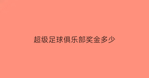 超级足球俱乐部奖金多少(超级俱乐部app是真的吗)