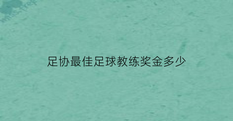 足协最佳足球教练奖金多少(足球教练最高奖项)