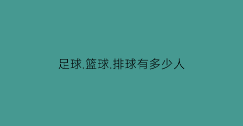 足球篮球排球有多少人(篮球足球排球比赛人数分别是多少)