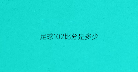 足球102比分是多少