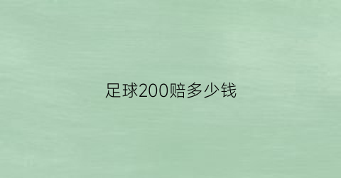 足球200赔多少钱(足球买100块一赔1000的能得多少)