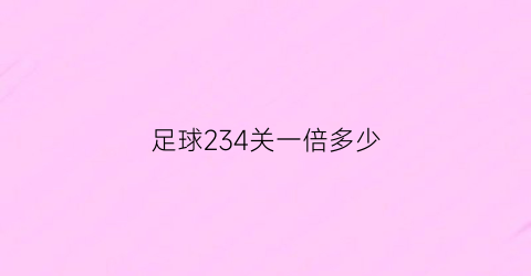 足球234关一倍多少(足球2345关中3关多少)