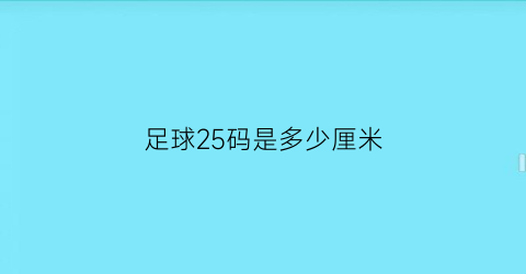 足球25码是多少厘米(足球25号是什么位置)