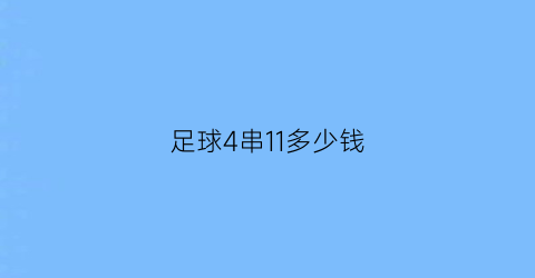 足球4串11多少钱(足彩4串11多少钱)