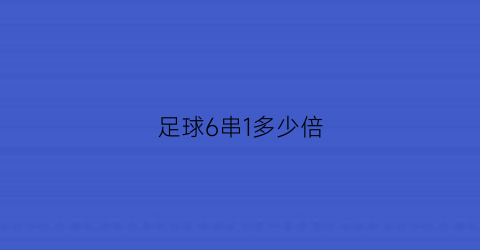 足球6串1多少倍(足球6串1多少倍能中奖)