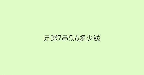 足球7串56多少钱(足球7串7是什么意思)