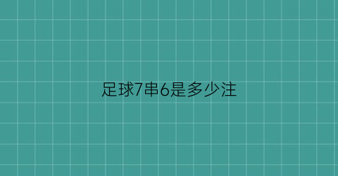 足球7串6是多少注