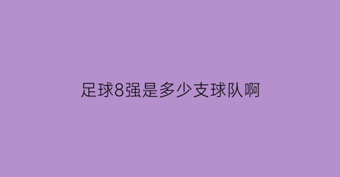 足球8强是多少支球队啊(足球八强有几个队)