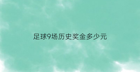 足球9场历史奖金多少元(足彩9场中几场有奖金)