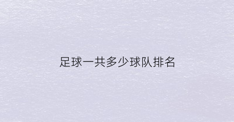 足球一共多少球队排名(足球一共多少球队排名啊)