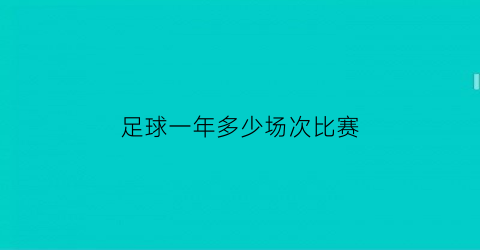 足球一年多少场次比赛(足球一年多少场次比赛啊)