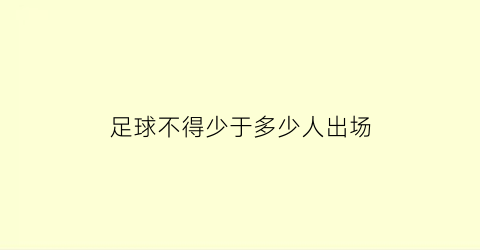 足球不得少于多少人出场(足球比赛场上队员最多不超过多少人)