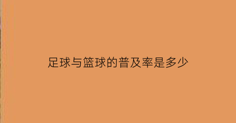 足球与篮球的普及率是多少(普通的篮球和普通的足球比哪个贵)