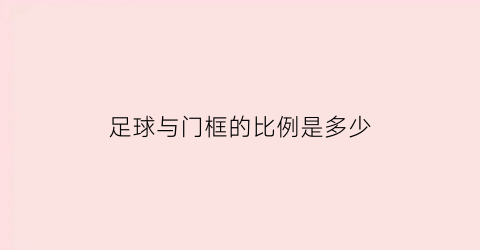 足球与门框的比例是多少(足球的门框高度是多少)