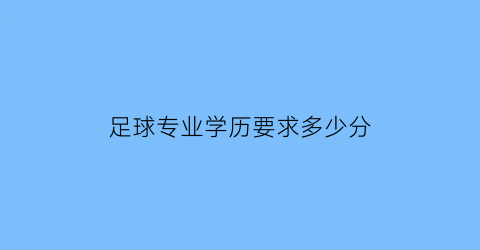 足球专业学历要求多少分