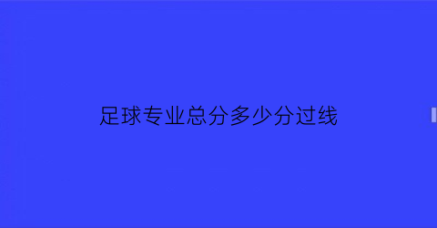 足球专业总分多少分过线