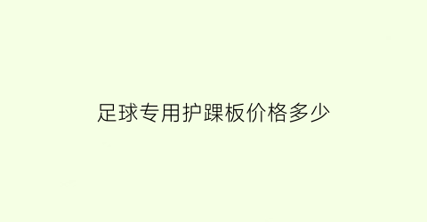 足球专用护踝板价格多少(足球专用护踝板价格多少钱)