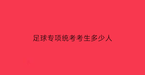 足球专项统考考生多少人