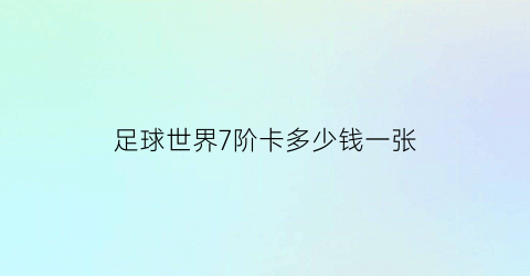 足球世界7阶卡多少钱一张(足球世界如何获得卡卡)