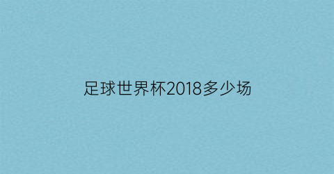 足球世界杯2018多少场