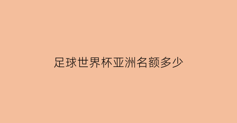 足球世界杯亚洲名额多少(足球世界杯亚洲区几个名额)