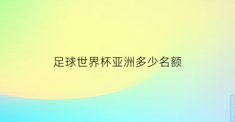 足球世界杯亚洲多少名额