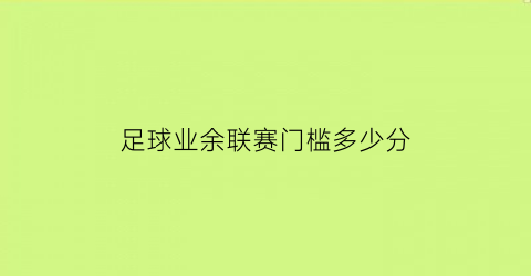 足球业余联赛门槛多少分