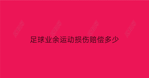 足球业余运动损伤赔偿多少(业余足球比赛中受伤谁负责)